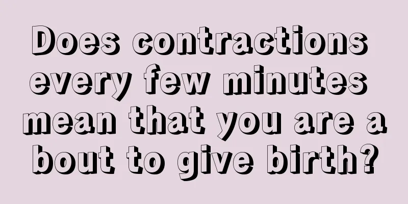 Does contractions every few minutes mean that you are about to give birth?