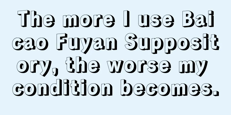 The more I use Baicao Fuyan Suppository, the worse my condition becomes.