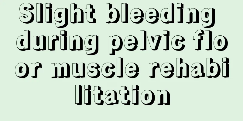 Slight bleeding during pelvic floor muscle rehabilitation