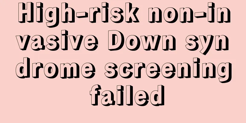 High-risk non-invasive Down syndrome screening failed