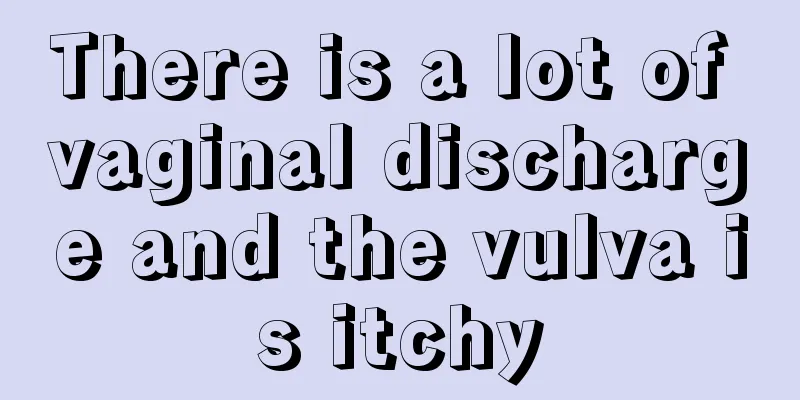 There is a lot of vaginal discharge and the vulva is itchy