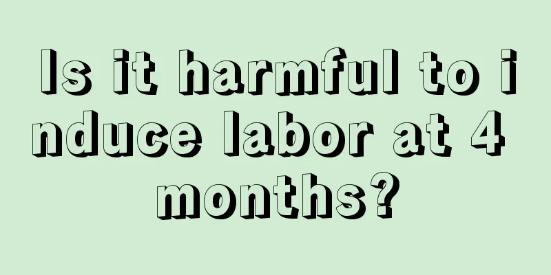 Is it harmful to induce labor at 4 months?