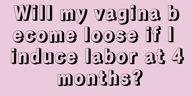 Will my vagina become loose if I induce labor at 4 months?