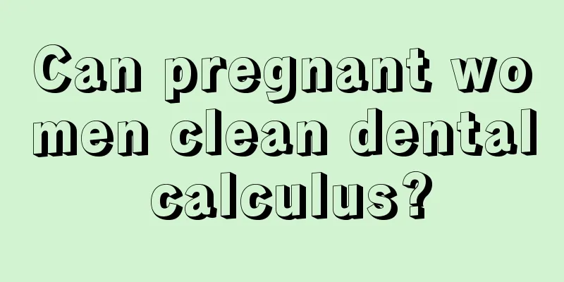 Can pregnant women clean dental calculus?