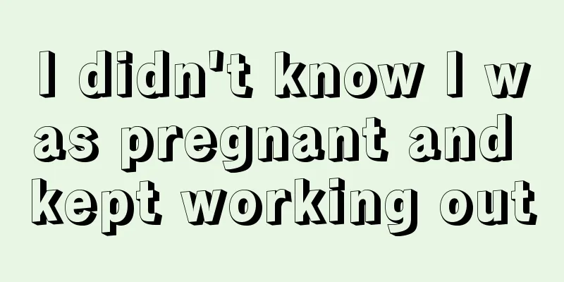 I didn't know I was pregnant and kept working out