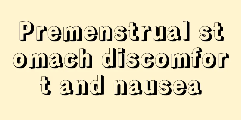 Premenstrual stomach discomfort and nausea