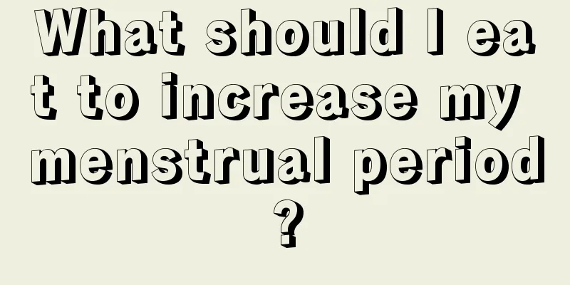 What should I eat to increase my menstrual period?