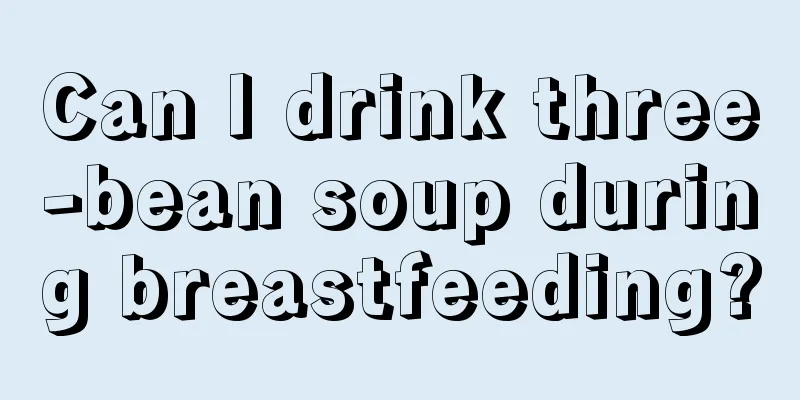 Can I drink three-bean soup during breastfeeding?