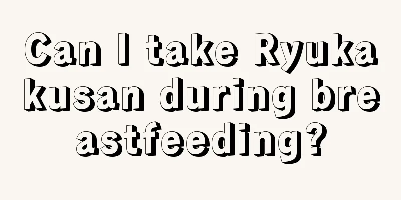 Can I take Ryukakusan during breastfeeding?