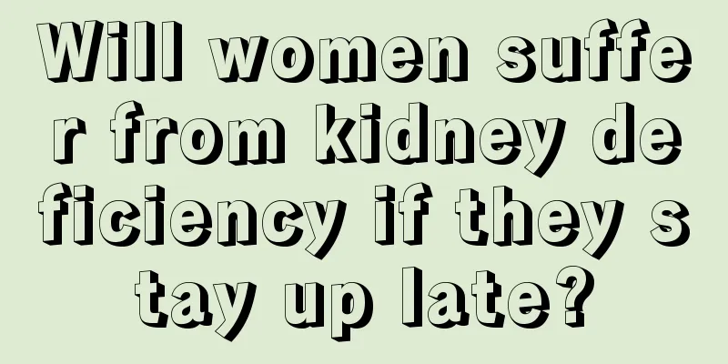 Will women suffer from kidney deficiency if they stay up late?