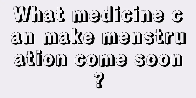 What medicine can make menstruation come soon?