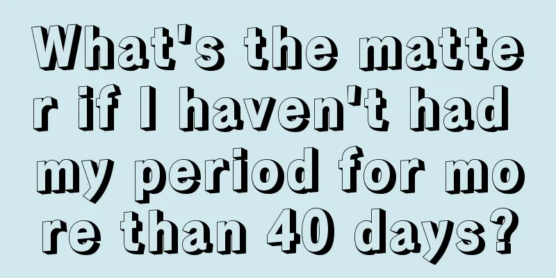 What's the matter if I haven't had my period for more than 40 days?