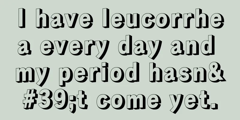 I have leucorrhea every day and my period hasn't come yet.