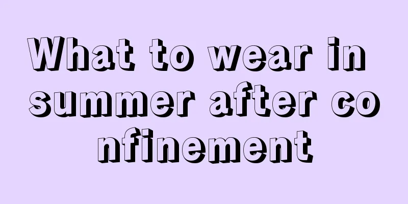 What to wear in summer after confinement