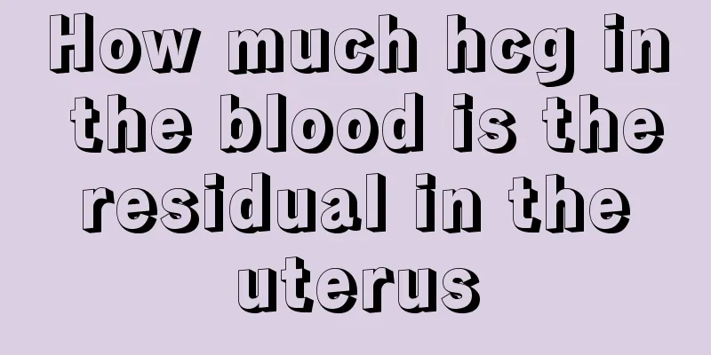 How much hcg in the blood is the residual in the uterus