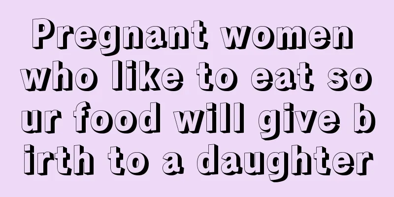 Pregnant women who like to eat sour food will give birth to a daughter