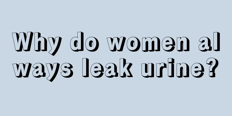 Why do women always leak urine?