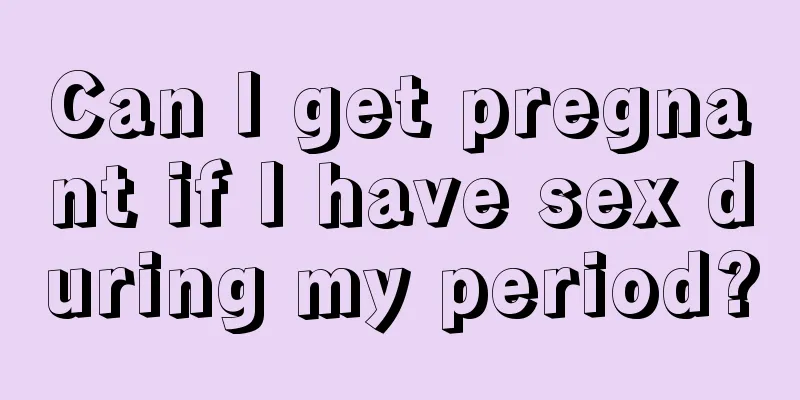 Can I get pregnant if I have sex during my period?