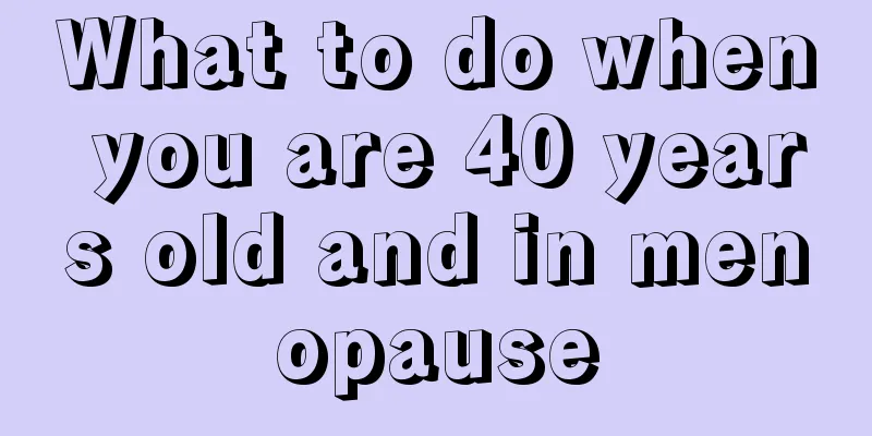 What to do when you are 40 years old and in menopause