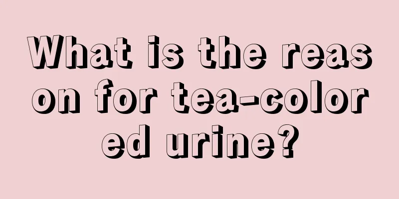 What is the reason for tea-colored urine?