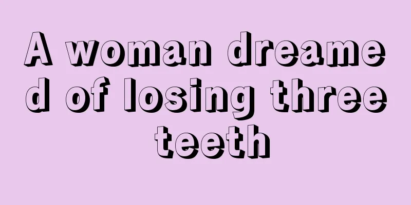 A woman dreamed of losing three teeth