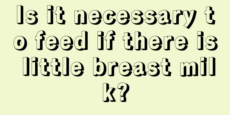 Is it necessary to feed if there is little breast milk?