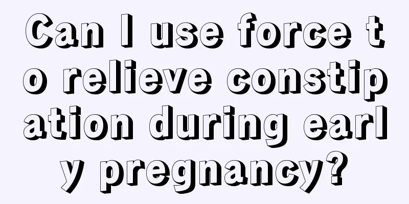 Can I use force to relieve constipation during early pregnancy?