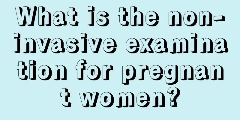 What is the non-invasive examination for pregnant women?