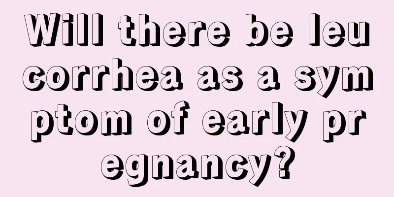 Will there be leucorrhea as a symptom of early pregnancy?