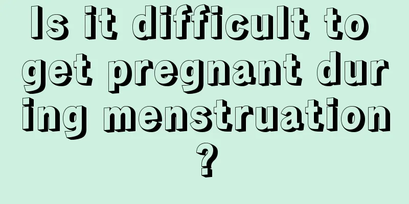 Is it difficult to get pregnant during menstruation?