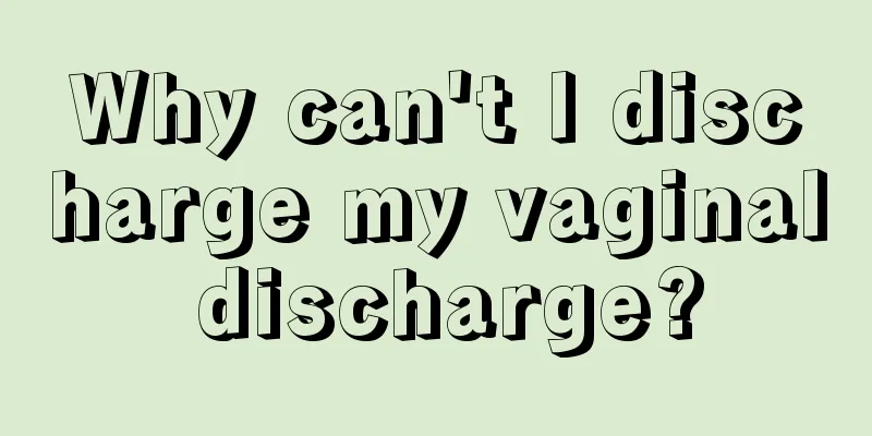 Why can't I discharge my vaginal discharge?