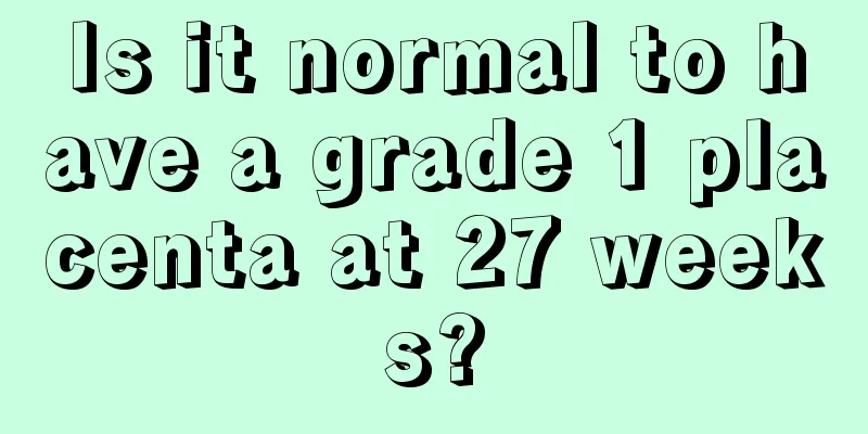 Is it normal to have a grade 1 placenta at 27 weeks?