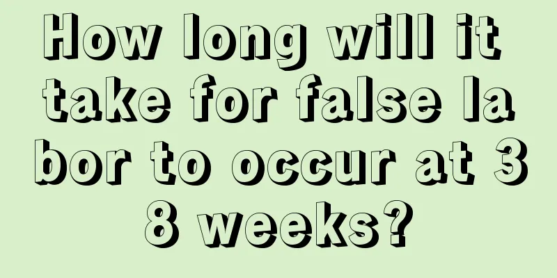 How long will it take for false labor to occur at 38 weeks?