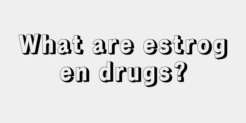 What are estrogen drugs?