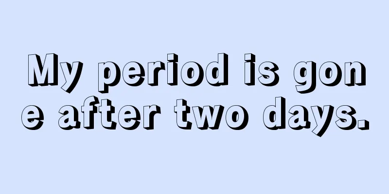 My period is gone after two days.