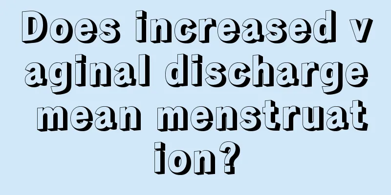 Does increased vaginal discharge mean menstruation?