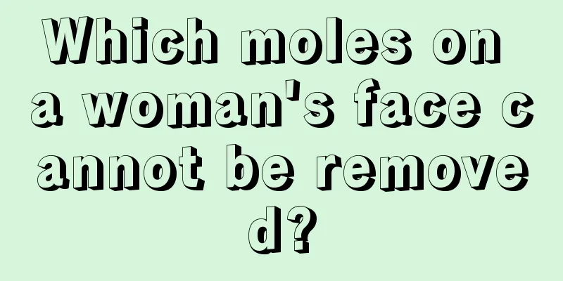 Which moles on a woman's face cannot be removed?