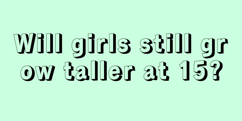 Will girls still grow taller at 15?