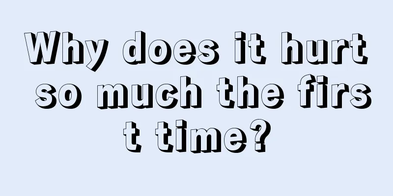 Why does it hurt so much the first time?