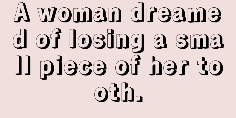 A woman dreamed of losing a small piece of her tooth.