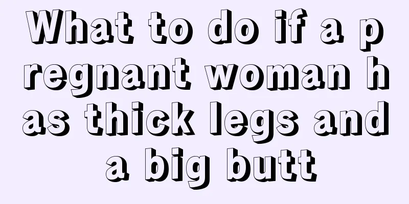 What to do if a pregnant woman has thick legs and a big butt