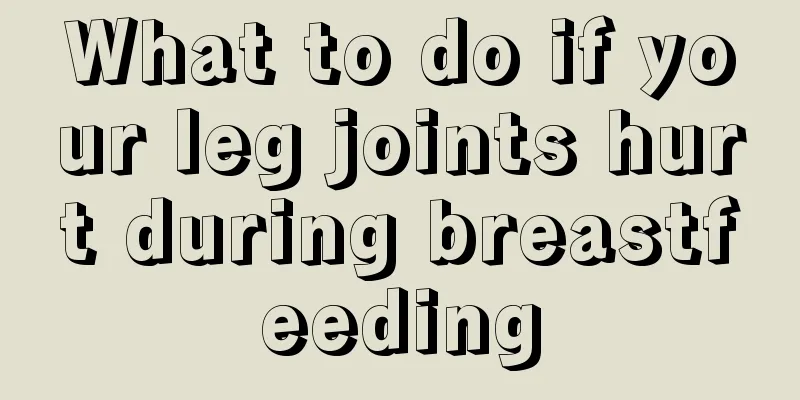 What to do if your leg joints hurt during breastfeeding