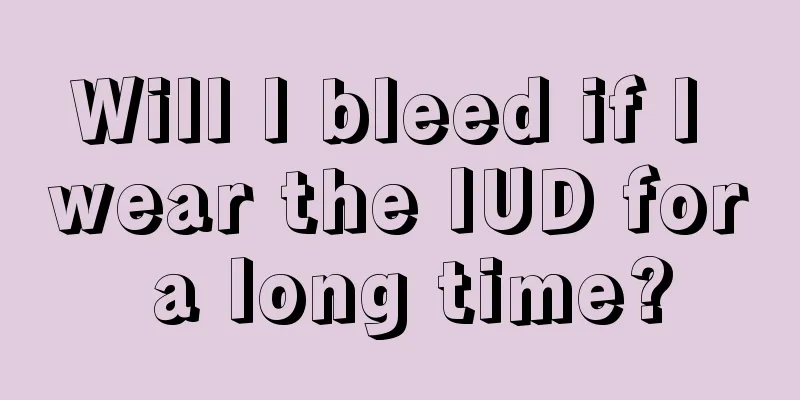 Will I bleed if I wear the IUD for a long time?