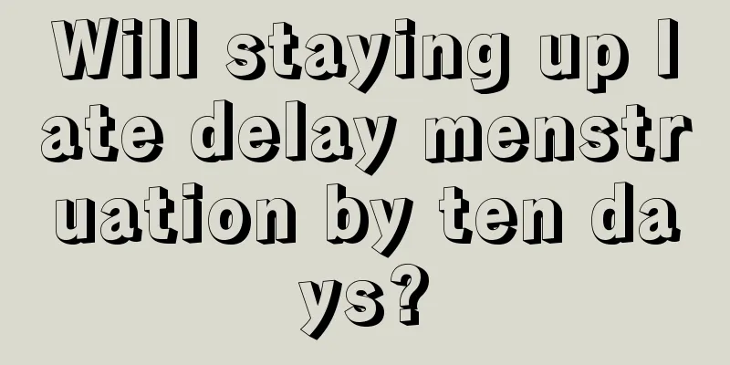 Will staying up late delay menstruation by ten days?