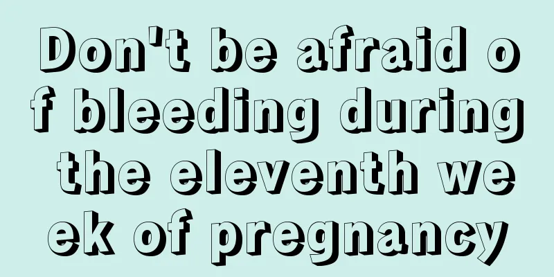 Don't be afraid of bleeding during the eleventh week of pregnancy