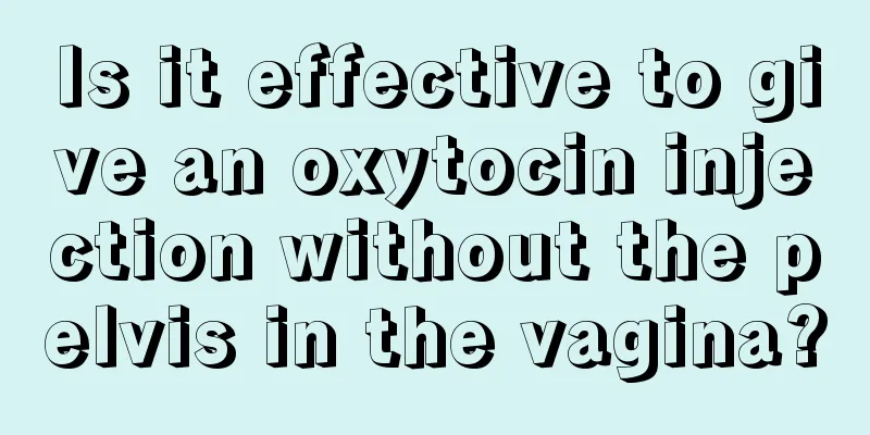 Is it effective to give an oxytocin injection without the pelvis in the vagina?