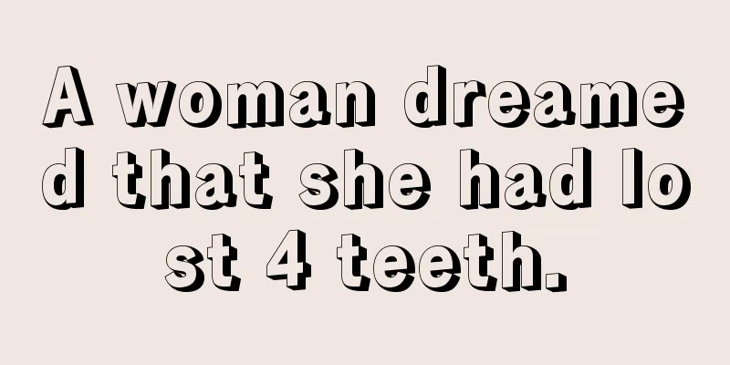 A woman dreamed that she had lost 4 teeth.