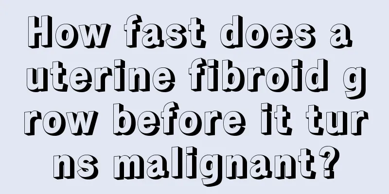 How fast does a uterine fibroid grow before it turns malignant?