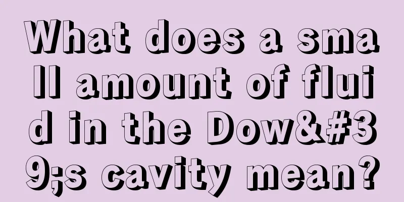 What does a small amount of fluid in the Dow's cavity mean?