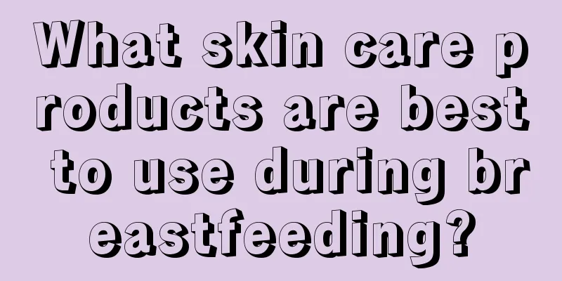 What skin care products are best to use during breastfeeding?